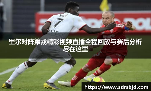 里尔对阵第戎精彩视频直播全程回放与赛后分析尽在这里