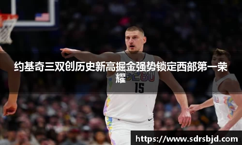 约基奇三双创历史新高掘金强势锁定西部第一荣耀