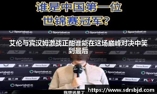 艾伦与宾汉姆激战正酣谁能在这场巅峰对决中笑到最后