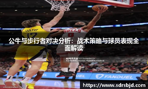 公牛与步行者对决分析：战术策略与球员表现全面解读