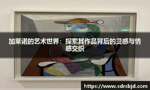 加莱诺的艺术世界：探索其作品背后的灵感与情感交织