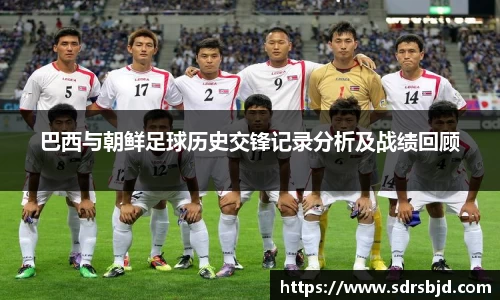 巴西与朝鲜足球历史交锋记录分析及战绩回顾