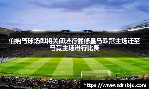 伯纳乌球场即将关闭进行翻修皇马欧冠主场迁至马竞主场进行比赛