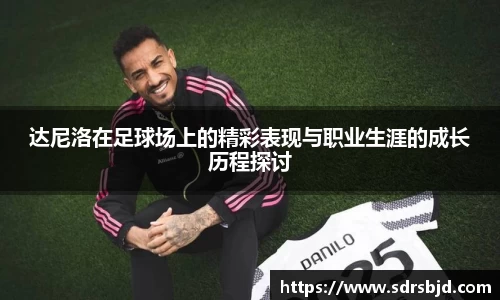 达尼洛在足球场上的精彩表现与职业生涯的成长历程探讨