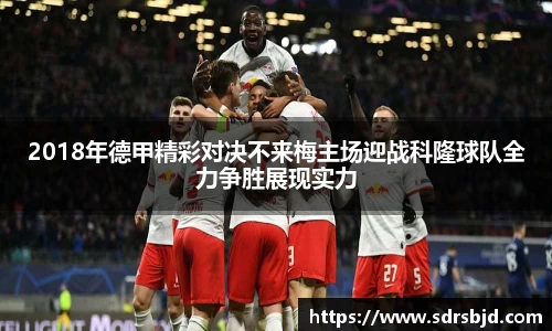 2018年德甲精彩对决不来梅主场迎战科隆球队全力争胜展现实力
