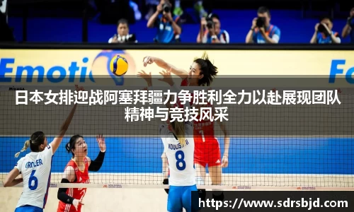 日本女排迎战阿塞拜疆力争胜利全力以赴展现团队精神与竞技风采