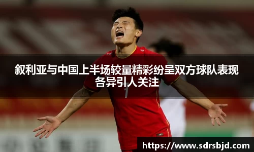 叙利亚与中国上半场较量精彩纷呈双方球队表现各异引人关注