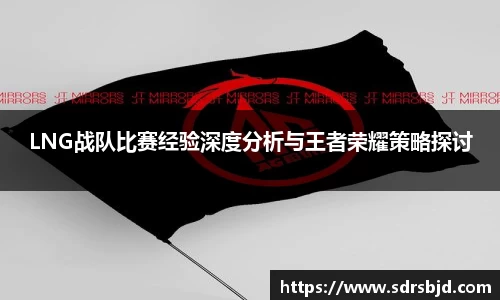 LNG战队比赛经验深度分析与王者荣耀策略探讨