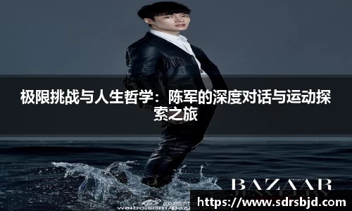 极限挑战与人生哲学：陈军的深度对话与运动探索之旅