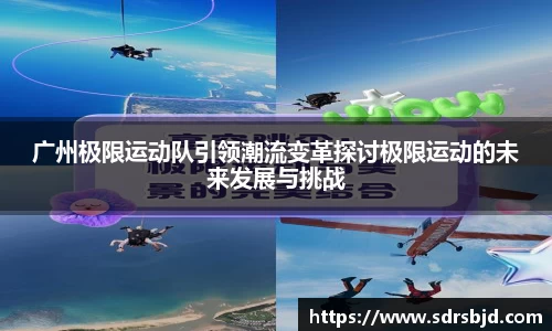 广州极限运动队引领潮流变革探讨极限运动的未来发展与挑战
