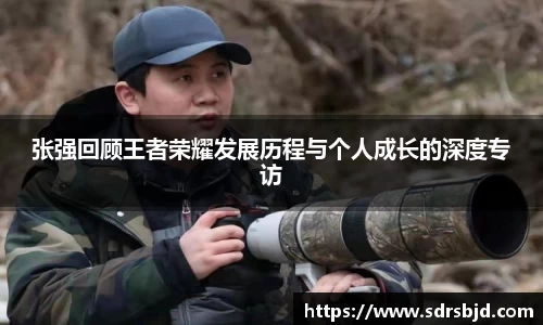 张强回顾王者荣耀发展历程与个人成长的深度专访